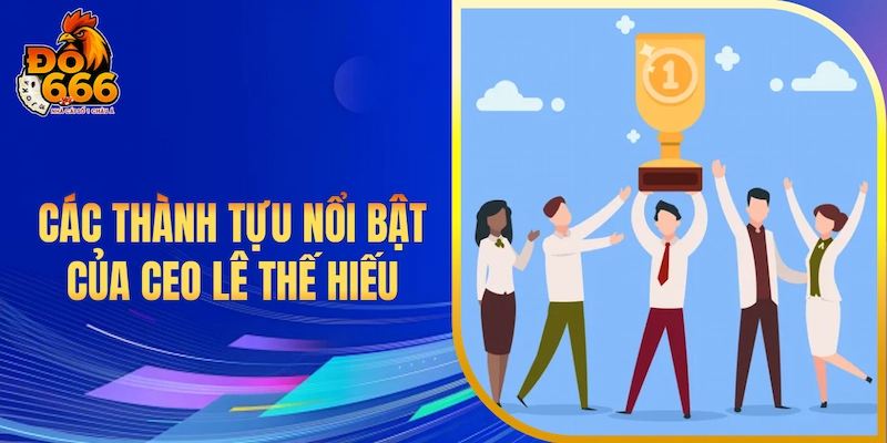 Các thành tựu nổi bật của CEO Lê Thế Hiếu
