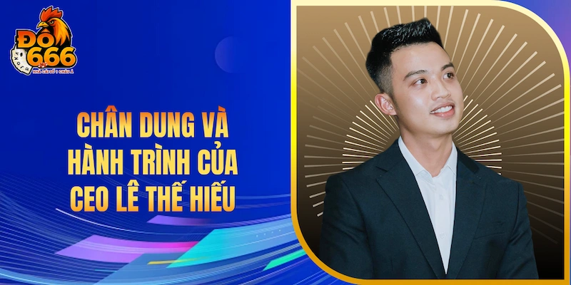 Chân dung và hành trình của CEO Lê Thế Hiếu