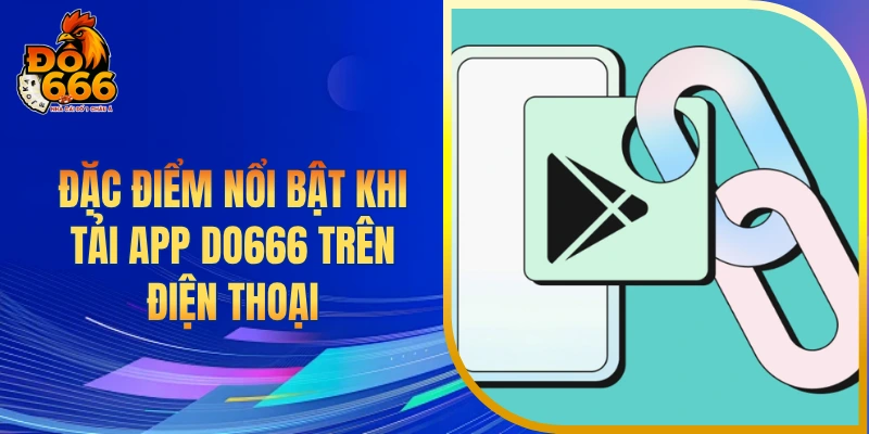 Đặc điểm nổi bật khi tải app DO666 trên điện thoại