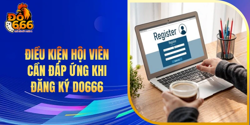 Điều kiện hội viên cần đáp ứng khi đăng ký DO666