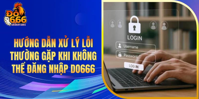 Hướng dẫn xử lý lỗi thường gặp khi không thể đăng nhập DO666