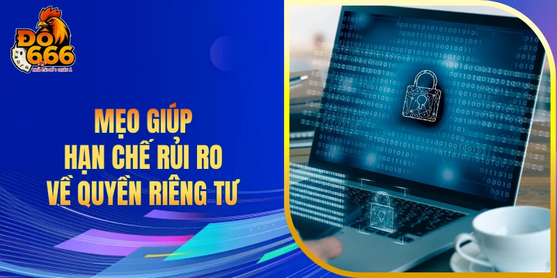 Mẹo giúp hạn chế rủi ro về quyền riêng tư